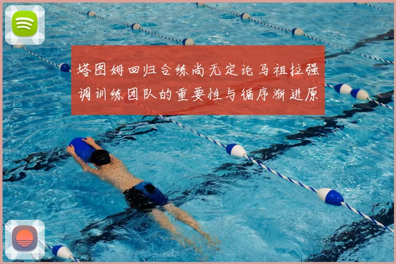 塔图姆回归合练尚无定论马祖拉强调训练团队的重要性与循序渐进原则
