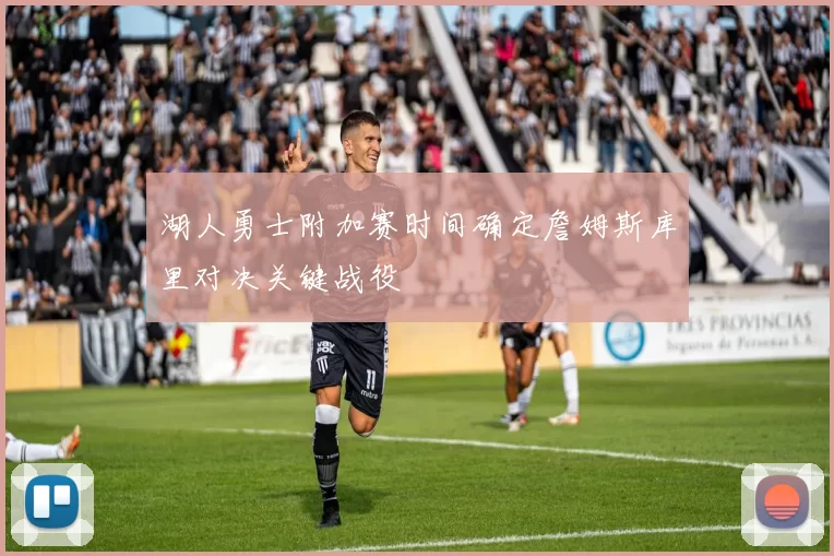 湖人勇士附加赛时间确定詹姆斯库里对决关键战役