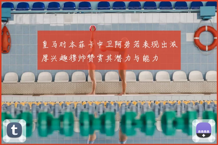 皇马对本菲卡中卫阿劳若表现出浓厚兴趣穆帅赞赏其潜力与能力