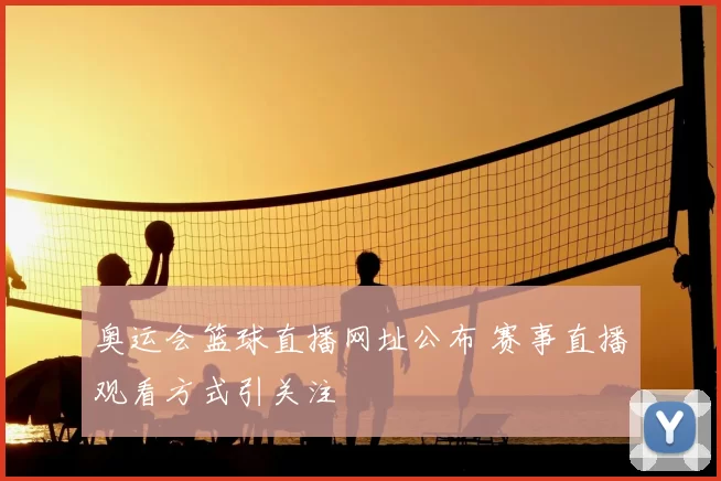奥运会篮球直播网址公布 赛事直播观看方式引关注