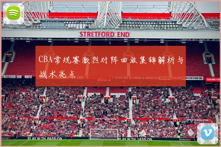 CBA常规赛激烈对阵回放集锦解析与战术亮点