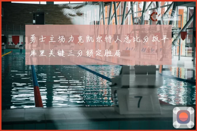 勇士主场力克凯尔特人总比分扳平库里关键三分锁定胜局