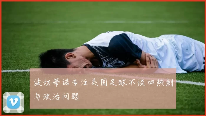 波切蒂诺专注美国足球不谈回热刺与政治问题
