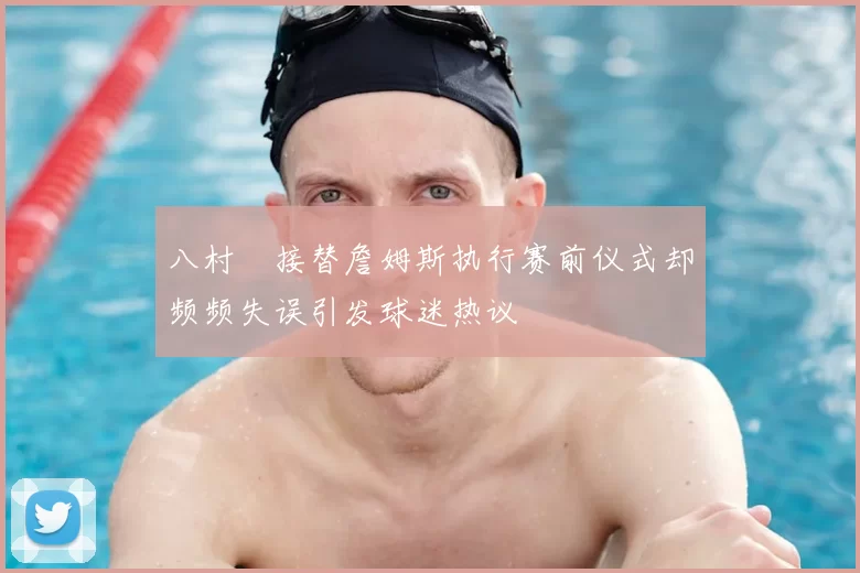 八村塁接替詹姆斯执行赛前仪式却频频失误引发球迷热议