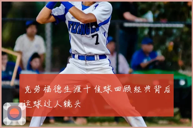 克劳福德生涯十佳球回顾经典背后运球过人镜头