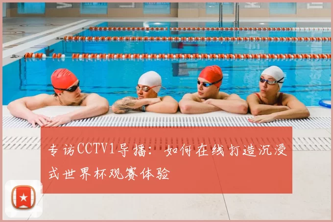 专访CCTV1导播:如何在线打造沉浸式世界杯观赛体验