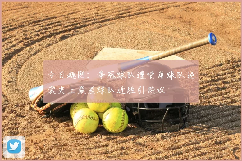 今日趣图：争冠球队遭喷角球队逆袭史上最差球队连胜引热议
