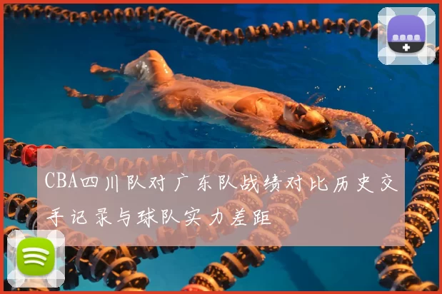 CBA四川队对广东队战绩对比历史交手记录与球队实力差距