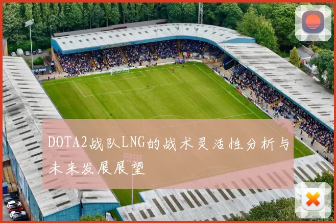 DOTA2战队LNG的战术灵活性分析与未来发展展望