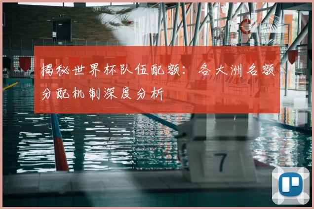 揭秘世界杯队伍配额:各大洲名额分配机制深度分析