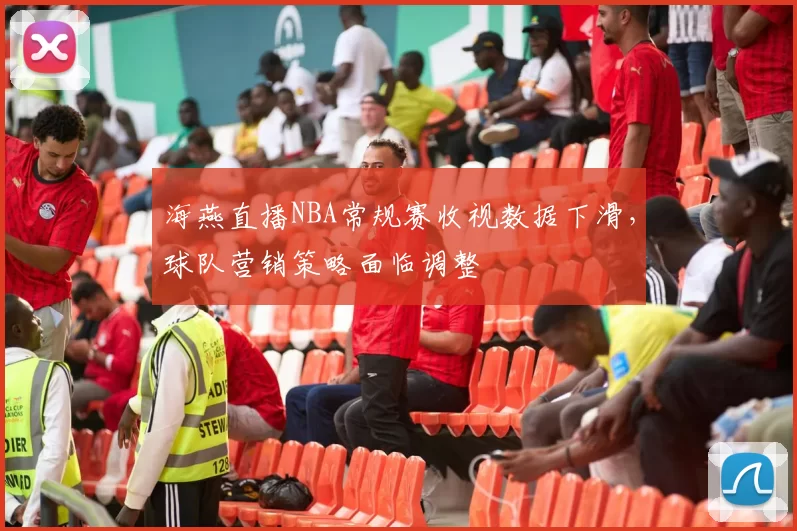 海燕直播NBA常规赛收视数据下滑，球队营销策略面临调整