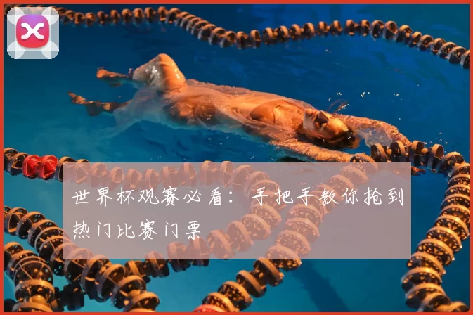 世界杯观赛必看：手把手教你抢到热门比赛门票