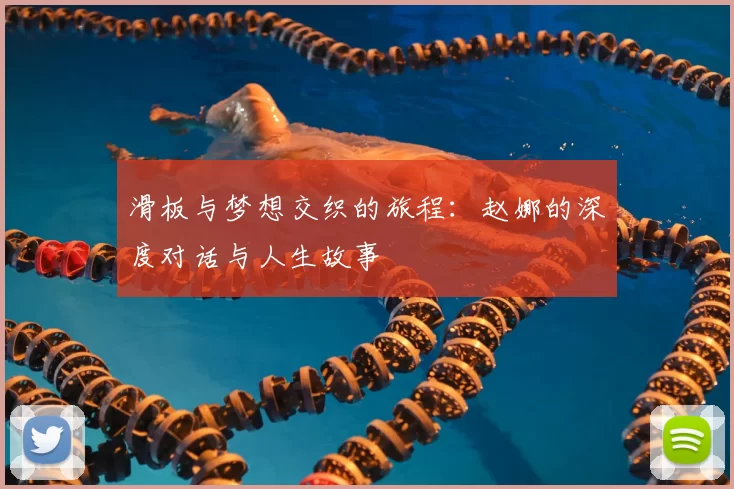 滑板与梦想交织的旅程：赵娜的深度对话与人生故事