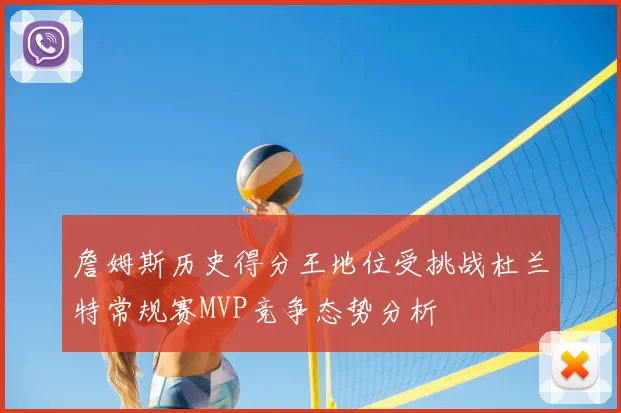 詹姆斯历史得分王地位受挑战杜兰特常规赛MVP竞争态势分析