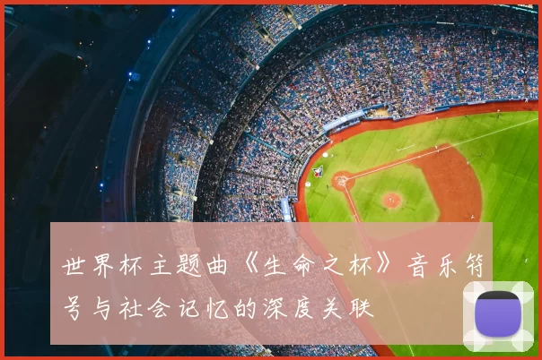 世界杯主题曲《生命之杯》音乐符号与社会记忆的深度关联