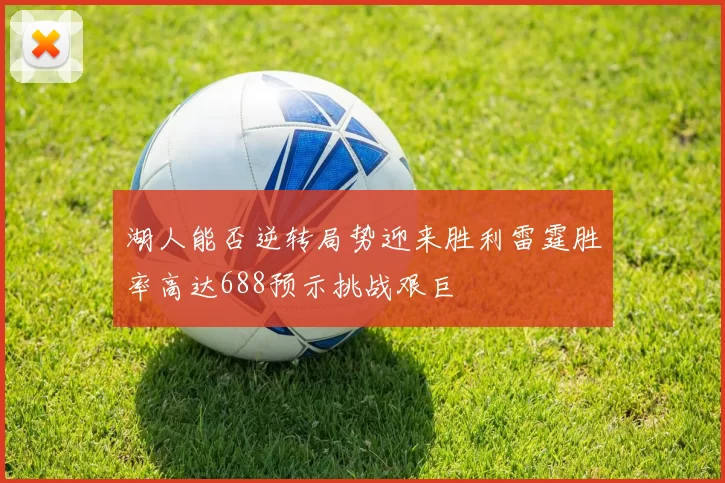 湖人能否逆转局势迎来胜利雷霆胜率高达688预示挑战艰巨