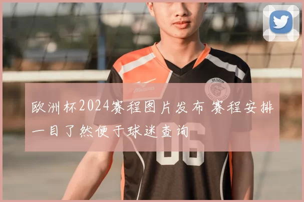 欧洲杯2024赛程图片发布 赛程安排一目了然便于球迷查询