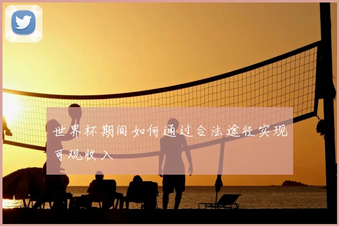 世界杯期间如何通过合法途径实现可观收入