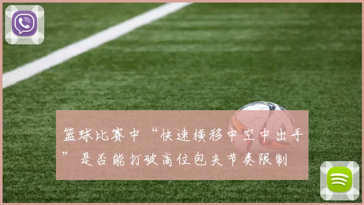 篮球比赛中“快速横移中空中出手”是否能打破高位包夹节奏限制