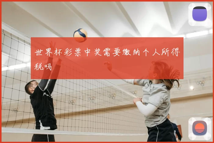 世界杯彩票中奖需要缴纳个人所得税吗