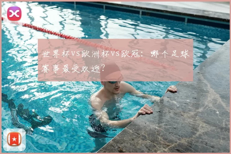 世界杯vs欧洲杯vs欧冠:哪个足球赛事最受欢迎?
