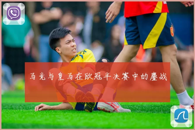 马竞与皇马在欧冠半决赛中的鏖战