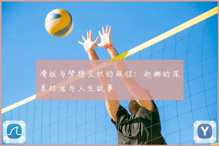 滑板与梦想交织的旅程：赵娜的深度对话与人生故事