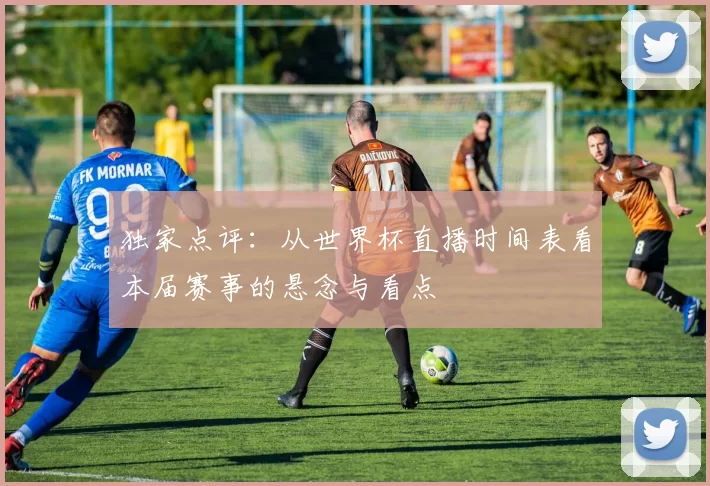 独家点评：从世界杯直播时间表看本届赛事的悬念与看点