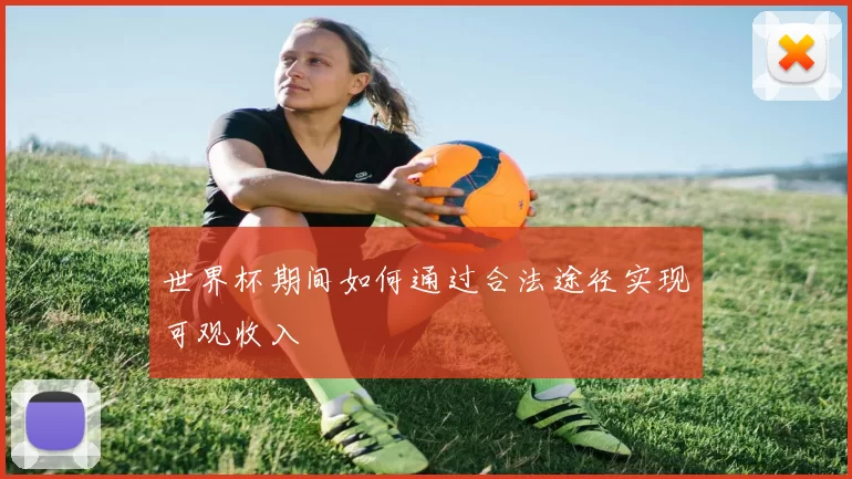 世界杯期间如何通过合法途径实现可观收入