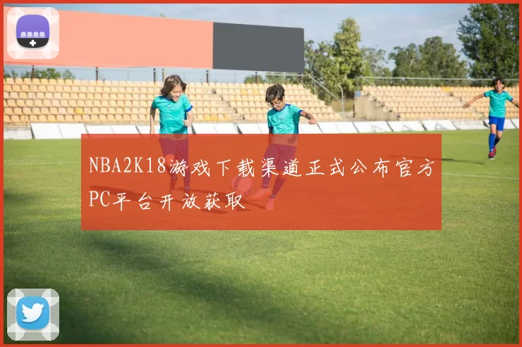 NBA2K18游戏下载渠道正式公布官方PC平台开放获取