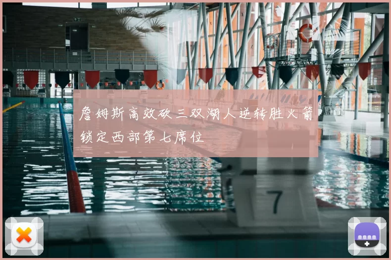 詹姆斯高效砍三双湖人逆转胜火箭锁定西部第七席位