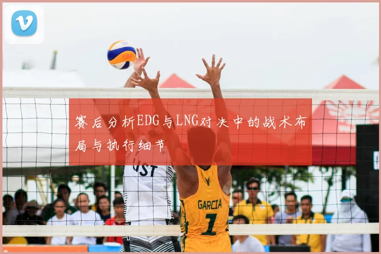 赛后分析EDG与LNG对决中的战术布局与执行细节