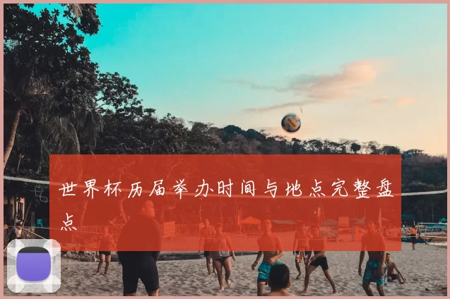 世界杯历届举办时间与地点完整盘点
