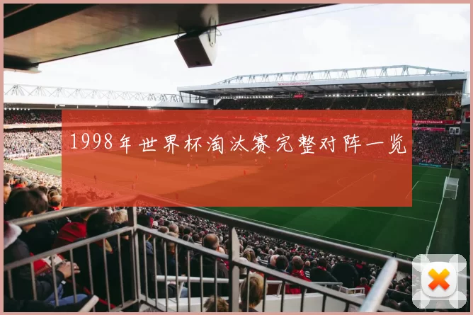 1998年世界杯淘汰赛完整对阵一览