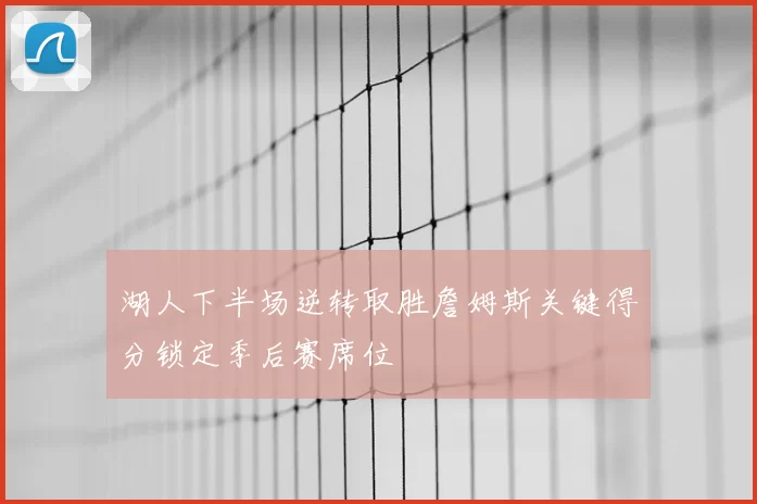 湖人下半场逆转取胜詹姆斯关键得分锁定季后赛席位