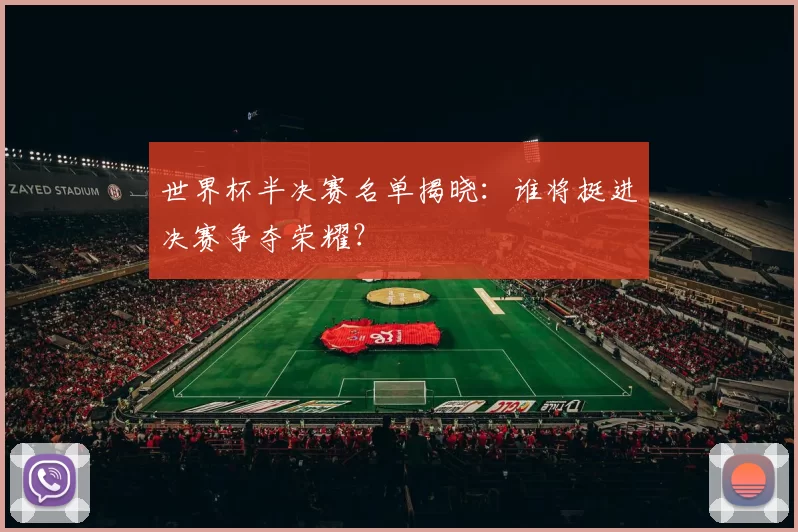 世界杯半决赛名单揭晓：谁将挺进决赛争夺荣耀？