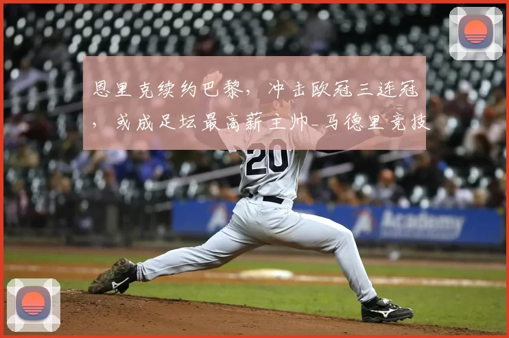恩里克续约巴黎,冲击欧冠三连冠,或成足坛最高薪主帅_马德里竞技_罗马_曼城