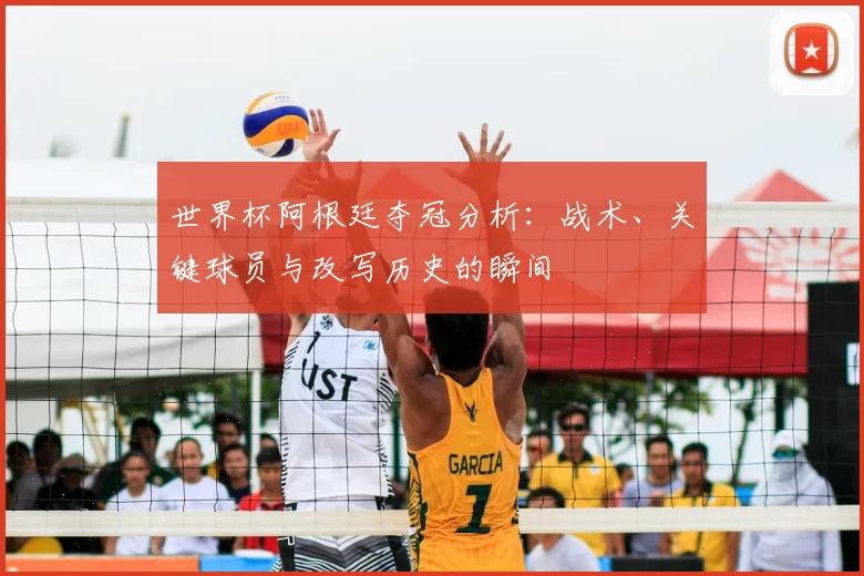 世界杯阿根廷夺冠分析：战术、关键球员与改写历史的瞬间
