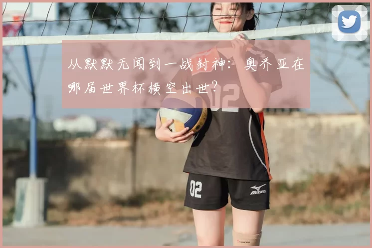 从默默无闻到一战封神：奥乔亚在哪届世界杯横空出世？