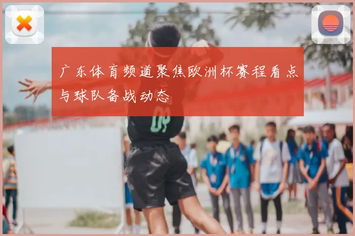 广东体育频道聚焦欧洲杯赛程看点与球队备战动态