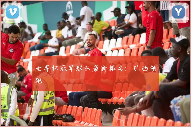世界杯冠军球队最新排名：巴西领跑