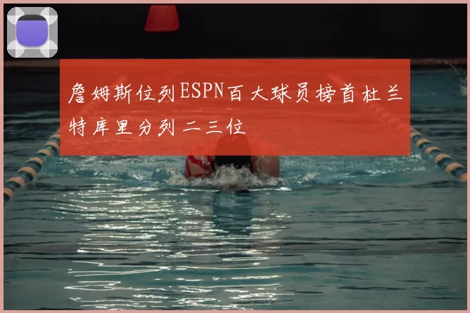 詹姆斯位列ESPN百大球员榜首杜兰特库里分列二三位