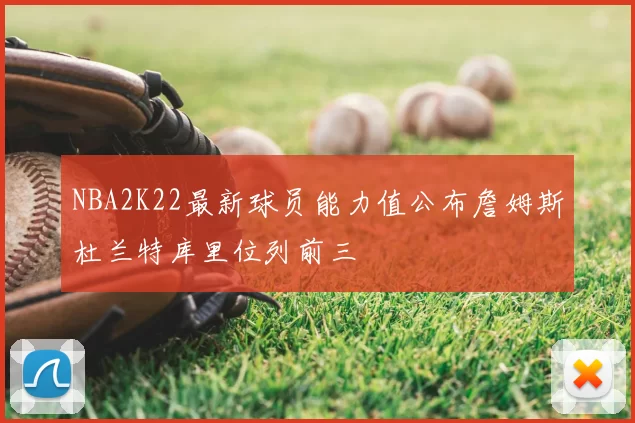 NBA2K22最新球员能力值公布詹姆斯杜兰特库里位列前三