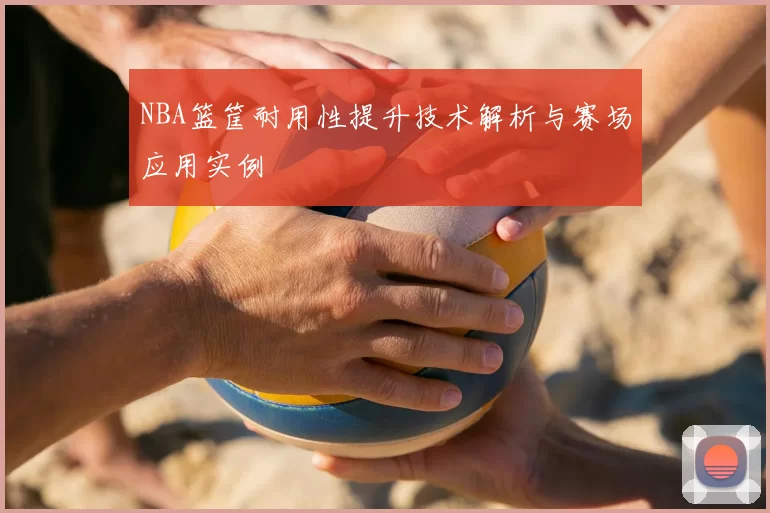 NBA篮筐耐用性提升技术解析与赛场应用实例