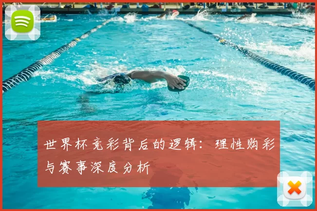 世界杯竞彩背后的逻辑：理性购彩与赛事深度分析
