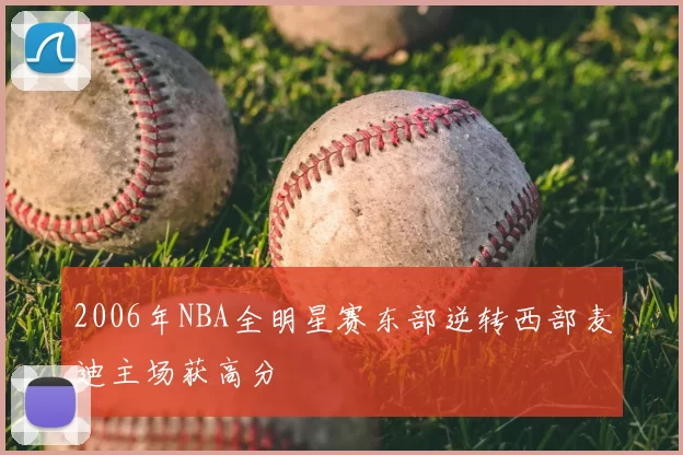 2006年NBA全明星赛东部逆转西部麦迪主场获高分