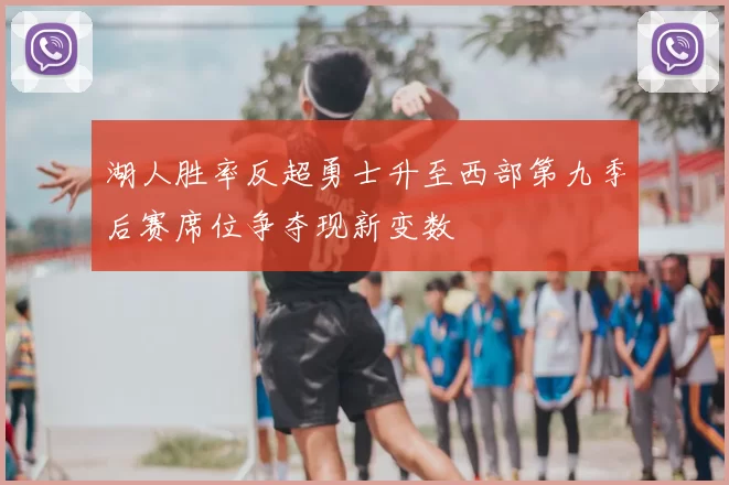 湖人胜率反超勇士升至西部第九季后赛席位争夺现新变数