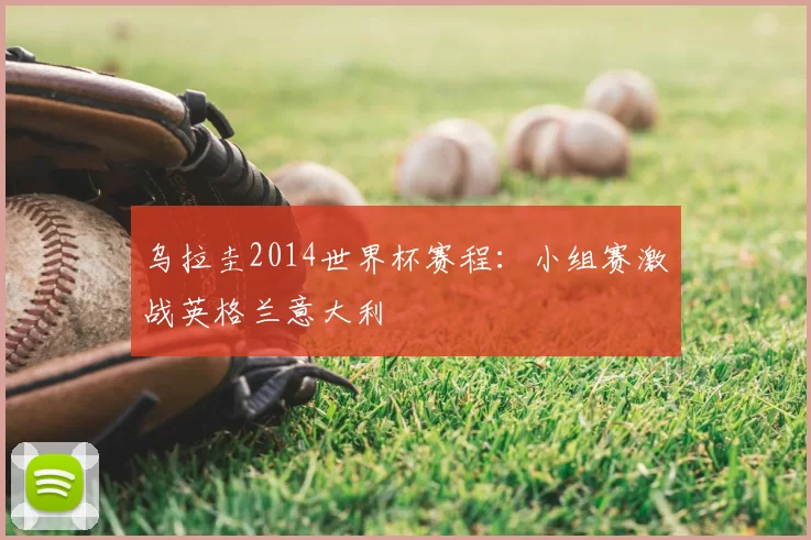 乌拉圭2014世界杯赛程：小组赛激战英格兰意大利
