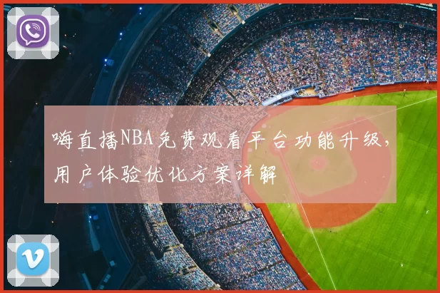 嗨直播NBA免费观看平台功能升级，用户体验优化方案详解
