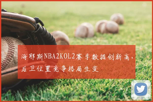 海耶斯NBA2KOL2赛季数据创新高，后卫位置竞争格局生变
